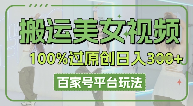 搬运美女视频100%过原创大揭秘，百家号平台玩法，轻松日入3张(可矩阵)-互联网-新思维