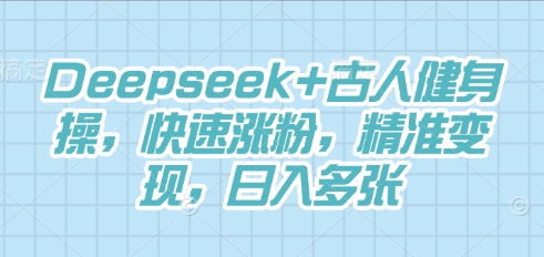 Deepseek+古人健身操，快速涨粉，精准变现，日入多张-互联网-新思维