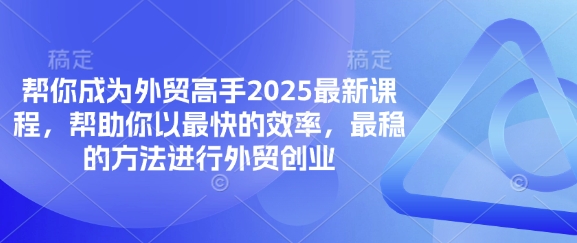 帮你成为外贸高手2025最新课程，帮助你以最快的效率，最稳的方法进行外贸创业-互联网-新思维
