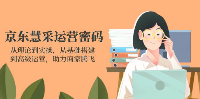 （14248期）京东慧采运营密码：从理论到实操，从基础搭建到高级运营，助力商家腾飞-互联网-新思维