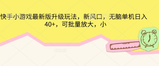 快手小游戏最新版升级玩法，新风口，无脑单机日入40+，可批量放大-互联网-新思维