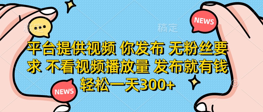 （14317期）平台提供视频 你发布 无粉丝要求 不看视频播放量 发布就有钱 轻松一天300+-互联网-新思维