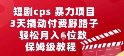 短剧cps暴力项目，3天撬动付费野路子，有人偷偷月入五位数，保姆级教程-互联网-新思维