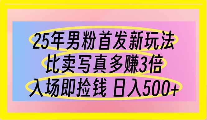 （14219期）25年男粉首发新玩法 比卖写真赚的更多 入场即捡钱 日入500-互联网-新思维