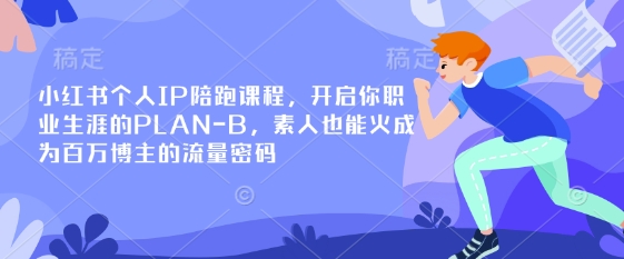 小红书个人IP陪跑课程，开启你职业生涯的PLAN-B，素人也能火成为百万博主的流量密码-互联网-新思维