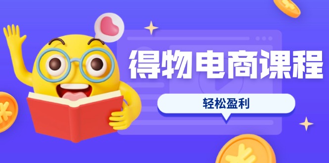 （14146期）得物电商课程合集，选品、优化、定价全攻略，7天SOP单品爆红，轻松盈利-互联网-新思维