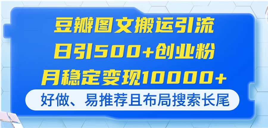 （14323期）豆瓣图文搬运引流，日引500+创业粉，月稳定变现10000+，好做、易推荐且...-互联网-新思维