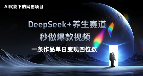 AI赋能下的网创项目，DeepSeek+养生赛道，秒做爆款视频一条作品单日变现三位数-互联网-新思维