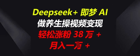 Deepseek+即梦AI，做养生操视频变现，轻松涨粉38W+，月入一W+-互联网-新思维
