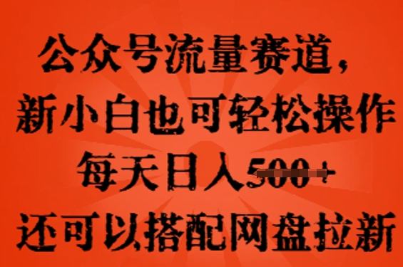 公众号流量赛道，新人小白也可轻松上手操作，每天日入100+，还可以搭配网盘拉新-互联网-新思维