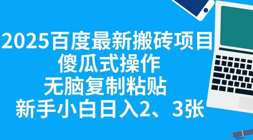 2025百度最新搬砖项目，傻瓜式操作，无脑复制粘贴，新手小白日入2张-互联网-新思维