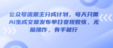 公众号流量主分成计划，每天只需Ai生成文章发布单日变现数张，无脑操作，有手就行-互联网-新思维