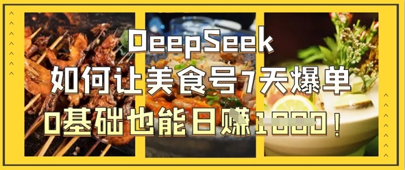 DeepSeek如何让美食号7天爆单，0基础也能日入1k-互联网-新思维