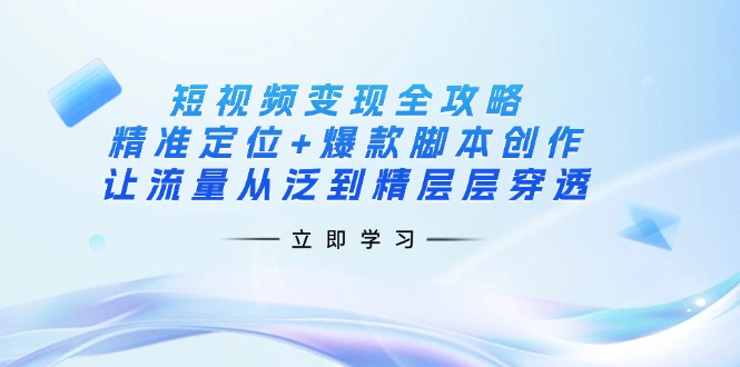 （14159期）短视频变现全攻略：精准定位+爆款脚本创作，让流量从泛到精层层穿透-互联网-新思维