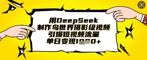 用DeepSeek制作鸟世界摄影级视频，引爆短视频流量，单日变现1k-互联网-新思维