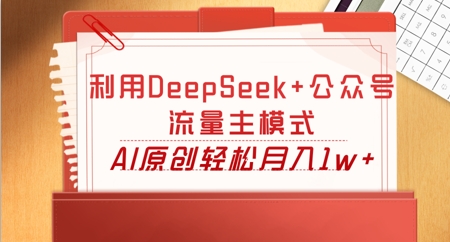 利用DeepSeek+公众号流量主模式，AI原创轻松月入1w+-互联网-新思维