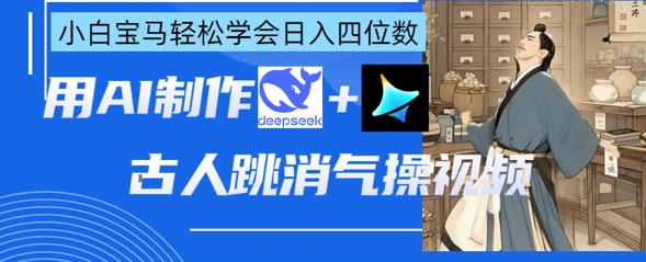 AI古人跳消气操视频制作，deepseek+即梦，小白宝马轻松学会日入四位数-互联网-新思维