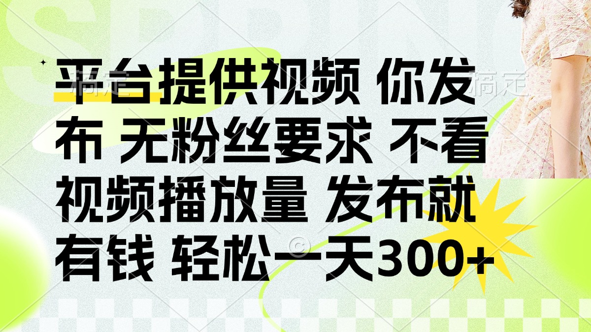 （14224期）发布平台提供视频就有钱 无粉丝要求 不看视频播放量 发布就有钱 一天300+-互联网-新思维