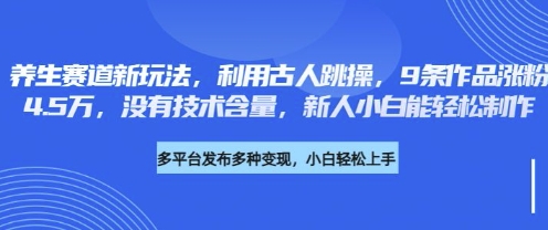 养生赛道新玩法，利用古人跳操，9条作品涨粉4.5W，没有技术含量，新人小白能轻松制作-互联网-新思维