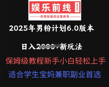 2025年男粉计划6.0版本，日入多张新玩法，保姆级教程新手小白轻松上手，适合学生宝妈兼职副业首选-互联网-新思维
