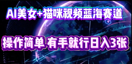 AI美女+猫咪视频蓝海赛道，操作简单，有手就行日入3张-互联网-新思维