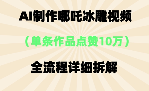 AI哪吒冰雕视频，单条视频点赞10W+，全流程详细拆解-互联网-新思维