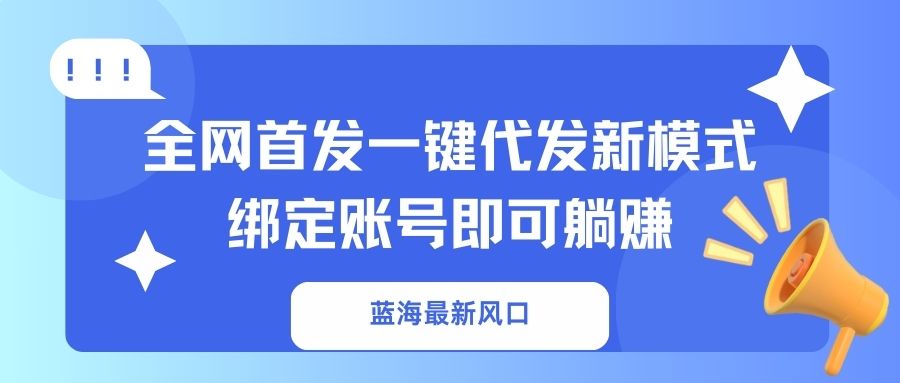 （14183期）蓝海最新风口，全网首发一键代发新模式！绑定账号即可躺赚-互联网-新思维
