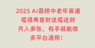 2025AI霸榜中老年赛道，福禄寿喜财送福送财，月入多张，有手就能做，多平台通用!-互联网-新思维