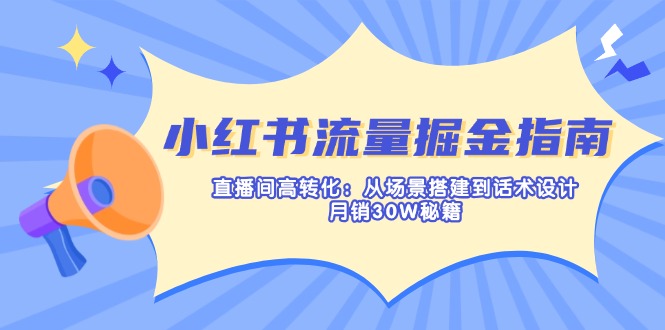 （14174期）小红书流量掘金指南：直播间高转化：从场景搭建到话术设计，月销30W秘籍-互联网-新思维