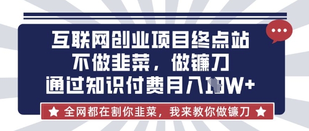 互联网创业尽头-不做韭菜，做镰刀，通过知识付费月入10个【揭秘】-互联网-新思维