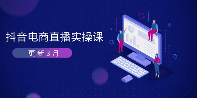 （14253期）抖音电商直播实操课-更新3月 深度剖析算法机制 快速提升直播GMV与带货变现-互联网-新思维