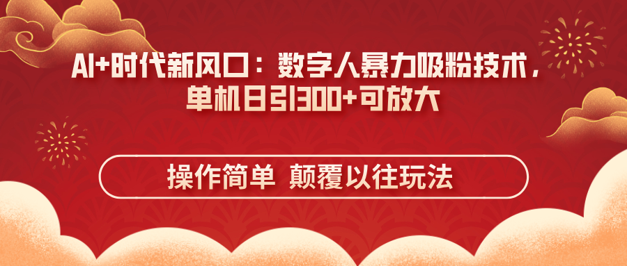 （14304期）AI+时代新风口：数字人暴力吸粉技术，单机日引300+可放大 操作简单  颠...-互联网-新思维