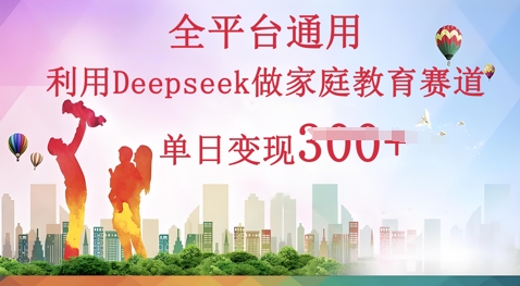 利用Deepseek做家庭教育赛道条条爆款单日变现3张-互联网-新思维
