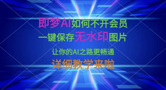 即梦AI如何不开会员，一键保存无水印图片，让你的AI之路更畅通，详细教学来啦-互联网-新思维