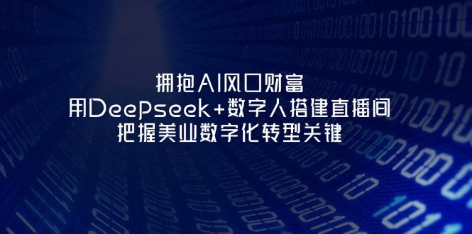 （14299期）拥抱AI风口财富：用Deepseek+数字人搭建直播间，把握美业数字化转型关键-互联网-新思维