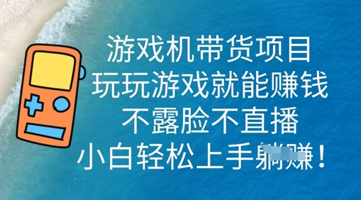 游戏机带货项目，玩玩游戏就能挣钱，不露脸不直播，小白轻松上手-互联网-新思维
