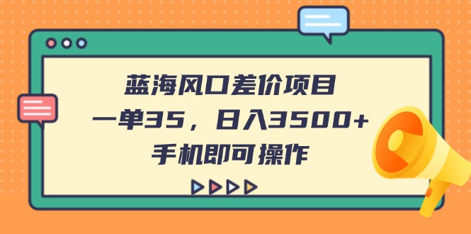 （14164期）蓝海风口差价项目，一单35，日入3500+，手机即可操作-互联网-新思维