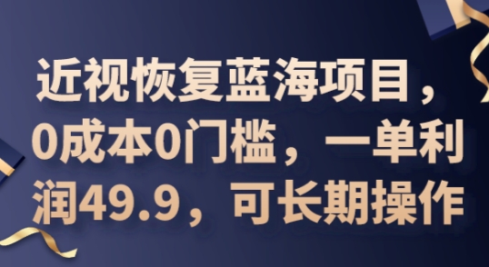 2025近视恢复蓝海项目，0成本0门槛，一单利润49.9，可长期操作-互联网-新思维