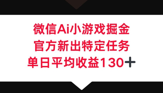 微信AI小游戏掘金，官方新出特定任务，单日平均收益130+-互联网-新思维