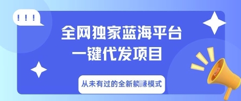 全网独家蓝海平台一键代发项目，从未有过的全新躺Z模式-互联网-新思维