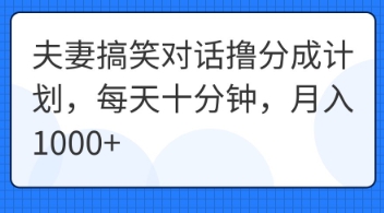 夫妻搞笑对话撸分成计划，每天十分钟，月入1000+-互联网-新思维