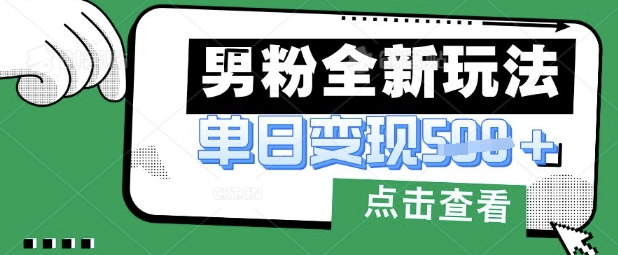 最新男粉暴力变现项目实操版教程，小白也能轻松上手，月入1w【揭秘】-互联网-新思维
