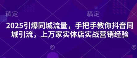 2025引爆同城流量，手把手教你抖音同城引流，上万家实体店实战营销经验-互联网-新思维