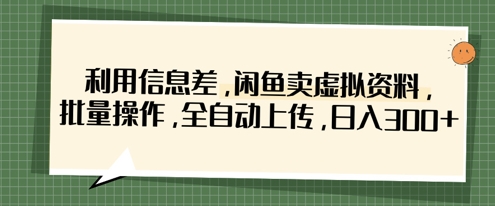 利用信息差，闲鱼卖虚拟资料，批量操作，全自动上传，日入3张-互联网-新思维