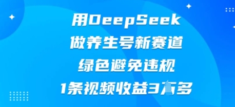 用DeepSeek做养生号新赛道，绿色避免违规，1条视频收益3W多-互联网-新思维