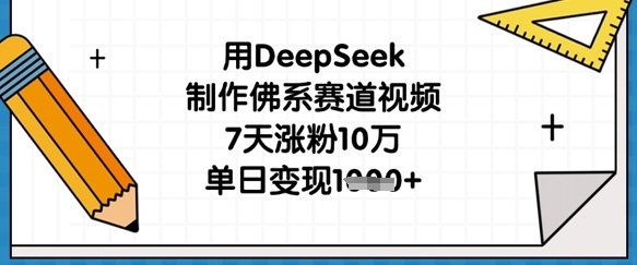 用DeepSeek制作佛系赛道视频，7天涨粉10万，单日变现1k-互联网-新思维