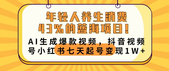 年轻人养生消费43%的蓝海项目，AI生成爆款视频，抖音视频号小红书七天起号变现1w-互联网-新思维