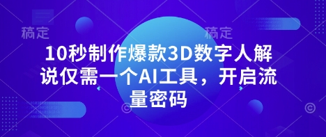 10秒制作爆款3D数字人解说仅需一个AI工具，开启流量密码-互联网-新思维