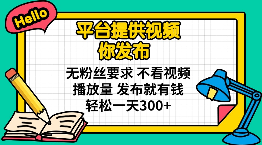 （14171期）平台提供视频 你发布 无粉丝要求 不看视频播放量 发布就有钱 轻松一天300+-互联网-新思维