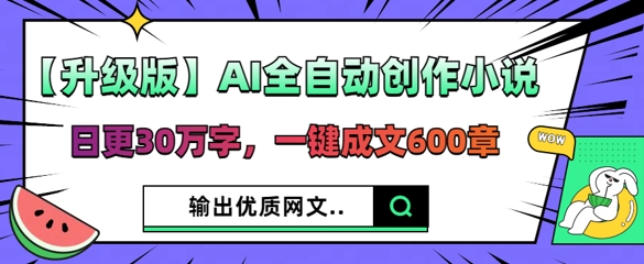 【升级版】AI全自动创作小说，日更30万字，一键成文600章-互联网-新思维